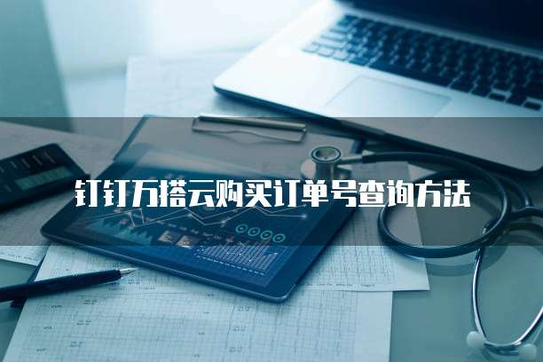 钉钉万搭云购买订单号查询方法