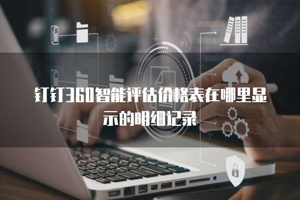 钉钉360智能评估价格表在哪里显示的明细记录