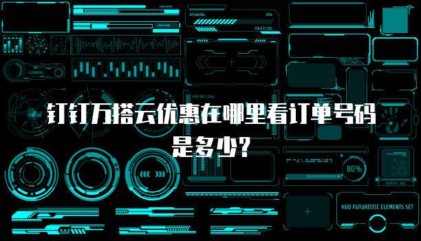 钉钉万搭云优惠在哪里看订单号码是多少?