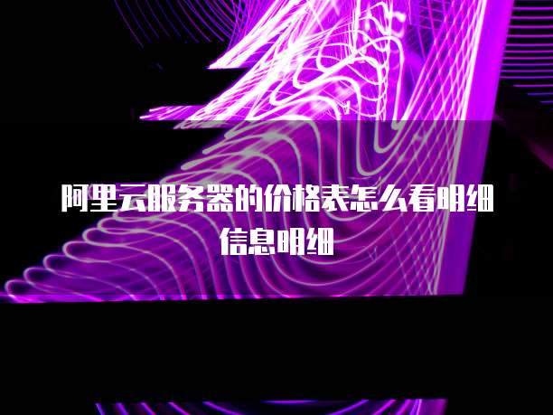 阿里云服务器的价格表怎么看明细信息明细