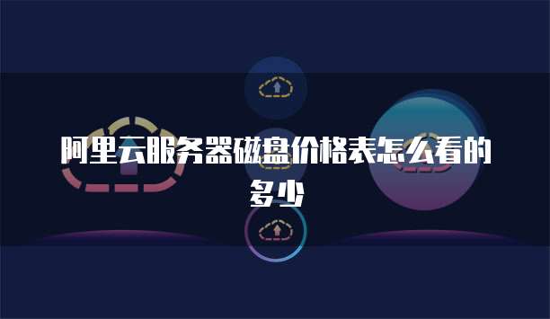 阿里云服务器磁盘价格表怎么看的多少