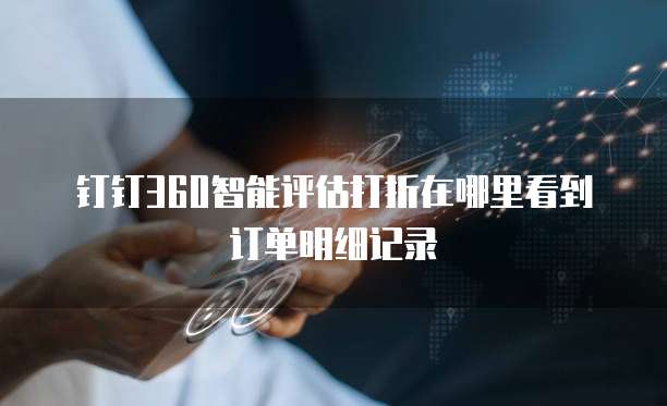 钉钉360智能评估打折在哪里看到订单明细记录