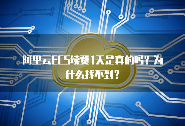 阿里云ECS续费1天是真的吗?为什么找不到?