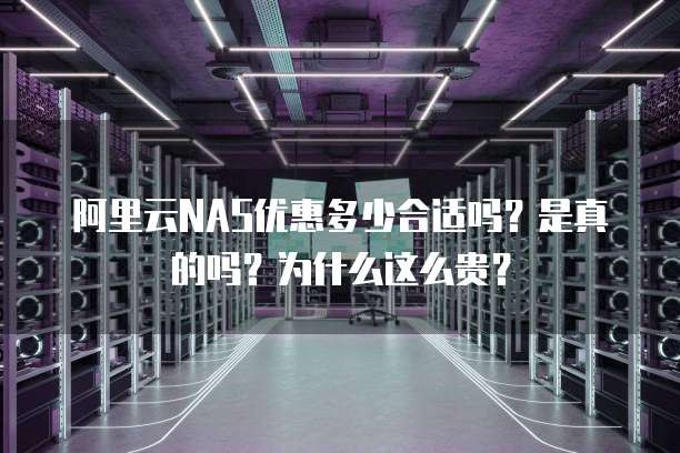 阿里云NAS优惠多少合适吗?是真的吗?为什么这么贵?