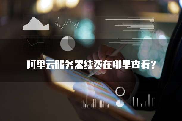 阿里云服务器续费在哪里查看?