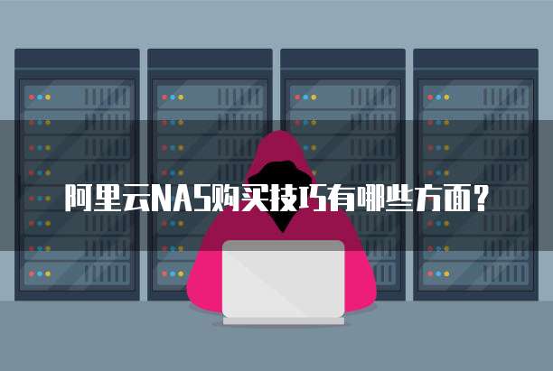 阿里云NAS购买技巧有哪些方面?