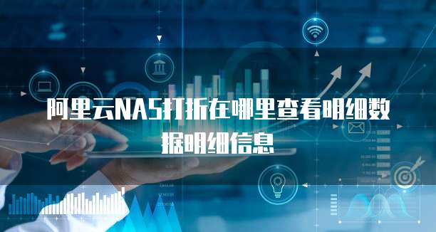 阿里云NAS打折在哪里查看明细数据明细信息