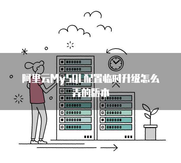 阿里云MySQL配置临时升级怎么弄的版本