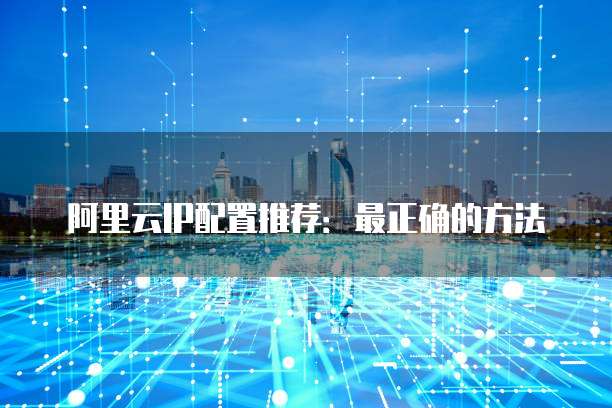 阿里云IP配置推荐:最正确的方法