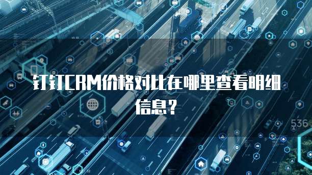 钉钉CRM价格对比在哪里查看明细信息?