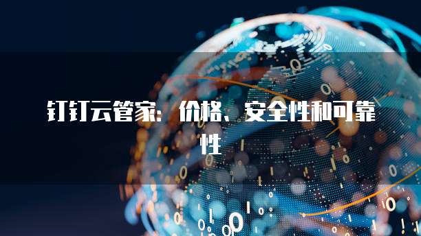 钉钉云管家:价格、安全性和可靠性