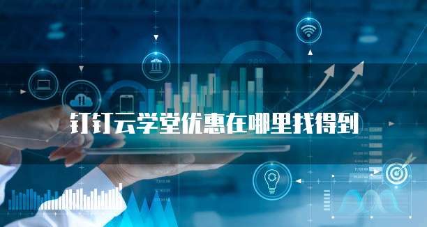 钉钉云学堂优惠在哪里找得到