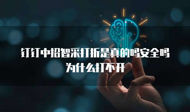 钉钉中招智采打折是真的吗安全吗为什么打不开