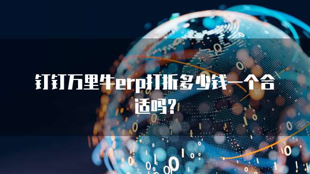 钉钉万里牛erp打折多少钱一个合适吗?