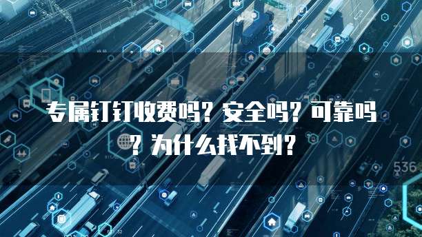 专属钉钉收费吗?安全吗?可靠吗?为什么找不到?