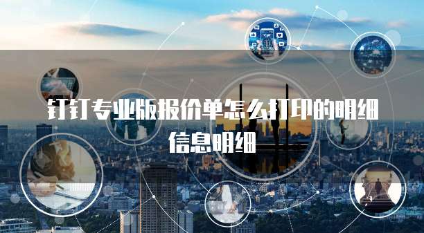 钉钉专业版报价单怎么打印的明细信息明细