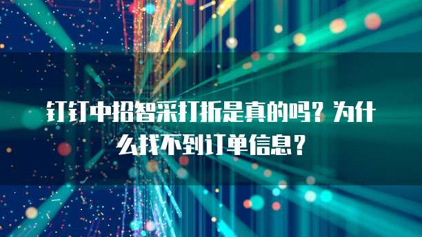 钉钉中招智采打折是真的吗?为什么找不到订单信息?