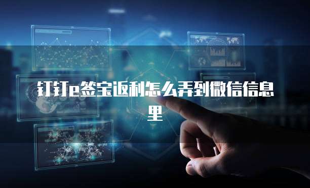 钉钉e签宝返利怎么弄到微信信息里