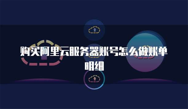 购买阿里云服务器账号怎么做账单明细