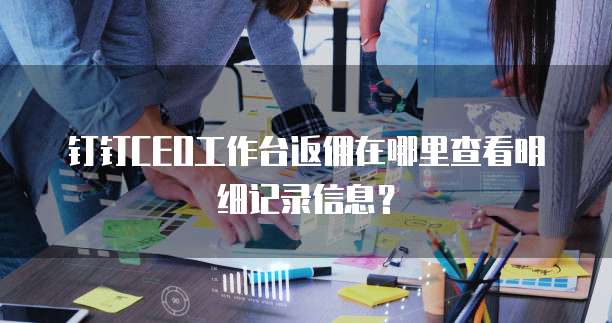 钉钉CEO工作台返佣在哪里查看明细记录信息?