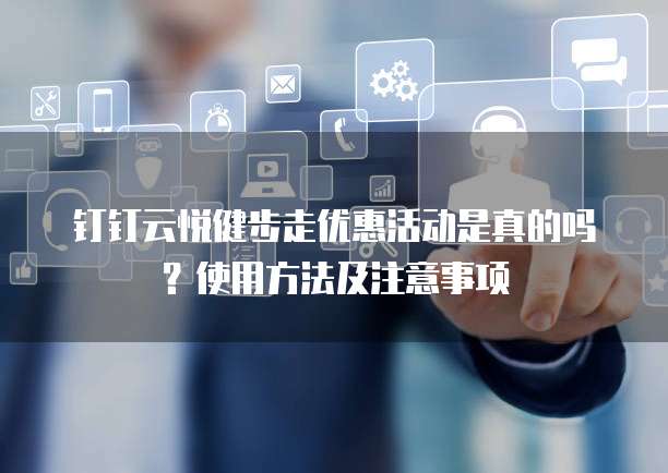 钉钉云悦健步走优惠活动是真的吗?使用方法及注意事项