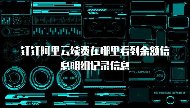 钉钉阿里云续费在哪里看到余额信息明细记录信息