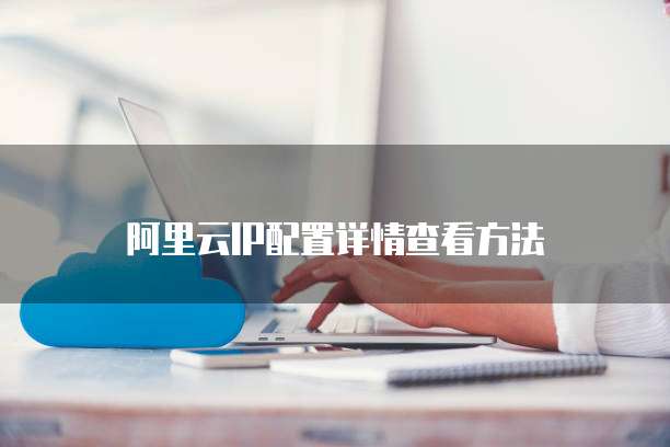 阿里云IP配置详情查看方法