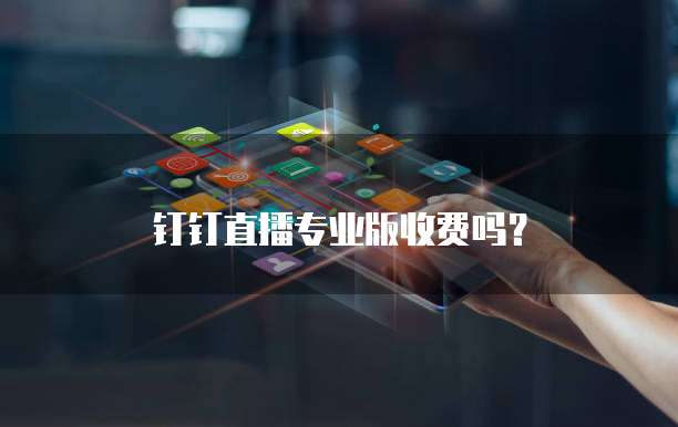 钉钉直播专业版收费吗？
