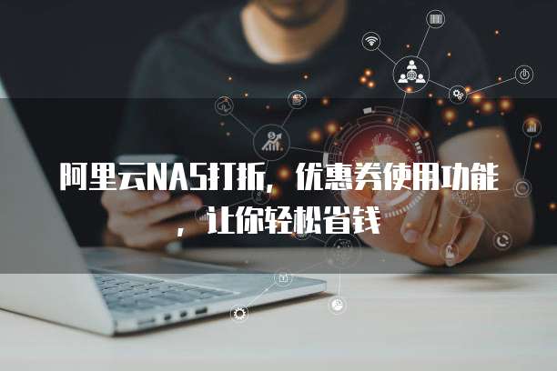 阿里云NAS打折,优惠券使用功能,让你轻松省钱