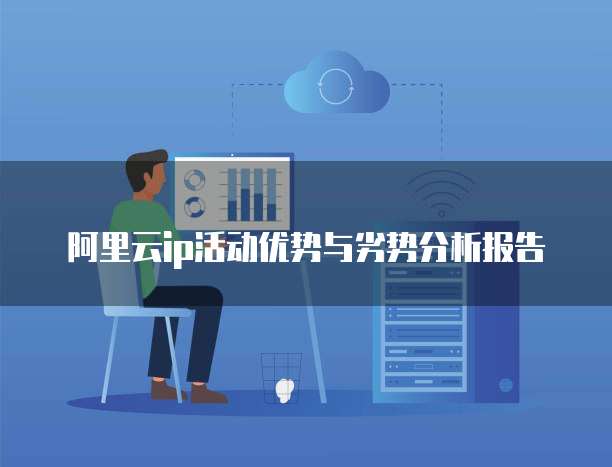 阿里云ip活动优势与劣势分析报告