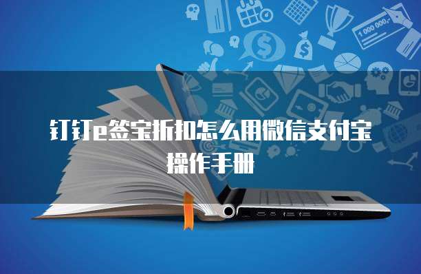 钉钉e签宝折扣怎么用微信支付宝操作手册