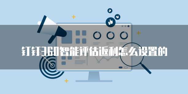 钉钉360智能评估返利怎么设置的