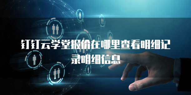 钉钉云学堂报价在哪里查看明细记录明细信息