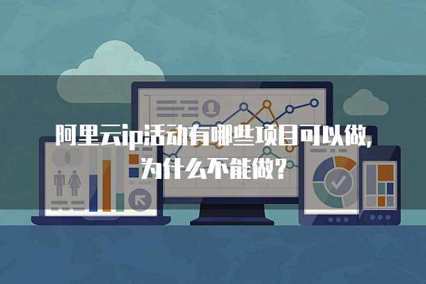 阿里云ip活动有哪些项目可以做,为什么不能做?