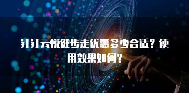 钉钉云悦健步走优惠多少合适?使用效果如何?