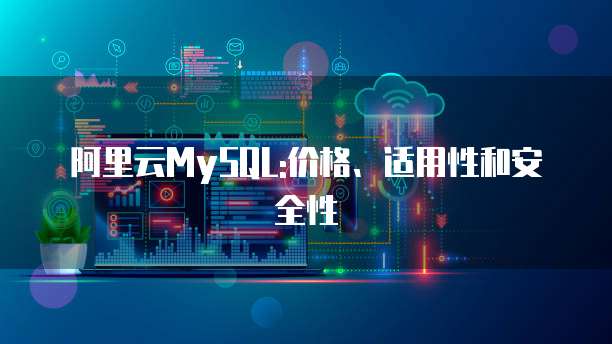 阿里云MySQL:价格、适用性和安全性