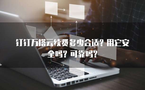 钉钉万搭云续费多少合适?用它安全吗?可靠吗?