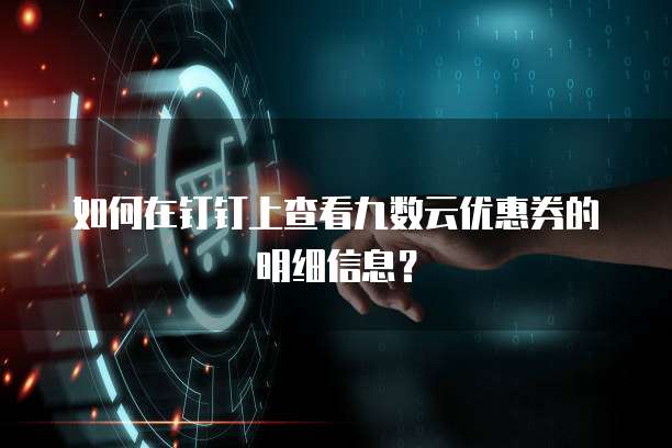如何在钉钉上查看九数云优惠券的明细信息?