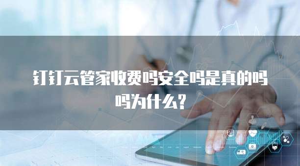 钉钉云管家收费吗安全吗是真的吗吗为什么?