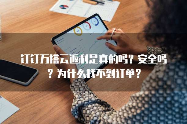 钉钉万搭云返利是真的吗?安全吗?为什么找不到订单?