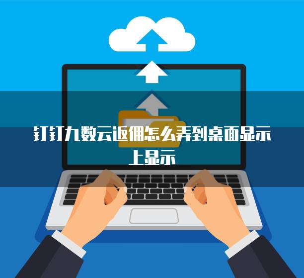 钉钉九数云返佣怎么弄到桌面显示上显示