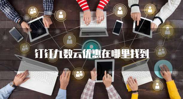 钉钉九数云优惠在哪里找到
