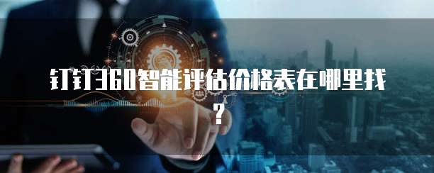 钉钉360智能评估价格表在哪里找?