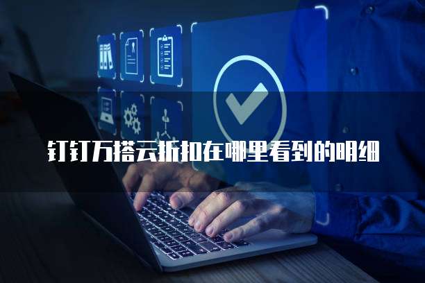 钉钉万搭云折扣在哪里看到的明细