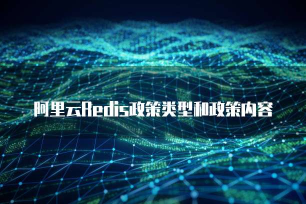 阿里云Redis政策类型和政策内容