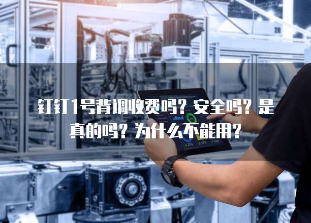 钉钉1号背调收费吗？安全吗？是真的吗？为什么不能用？