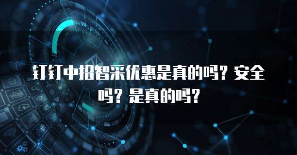 钉钉中招智采优惠是真的吗?安全吗?是真的吗?