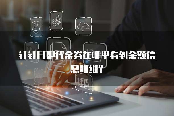 钉钉ERP代金券在哪里看到余额信息明细?