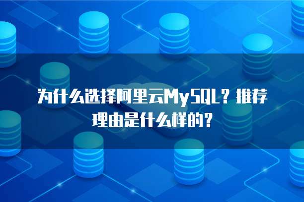为什么选择阿里云MySQL?推荐理由是什么样的?
