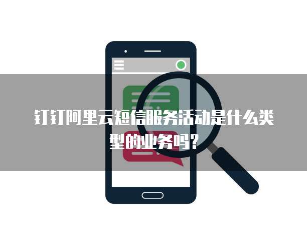 钉钉阿里云短信服务活动是什么类型的业务吗?